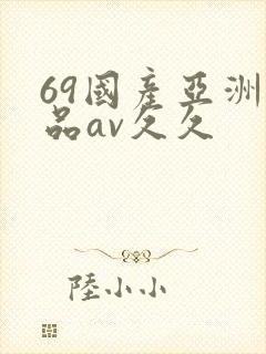 69国产亚洲精品av久久