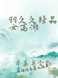 99久久精品熟女高潮