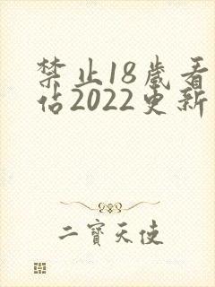 禁止18岁看网站2022更新版