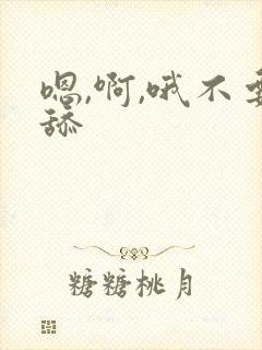 嗯,啊,哦不要舔