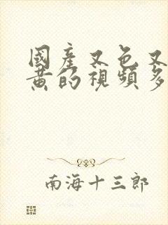 国产又色又爽又黄的视频多人