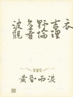 波多野吉衣在线观看伦理