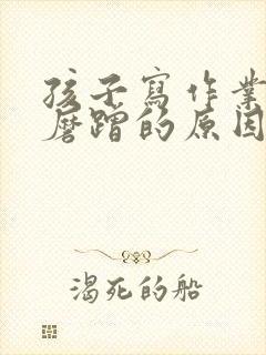 孩子写作业拖拉磨蹭的原因及解决办法一年级