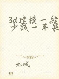 3d建模一般多少钱一平米