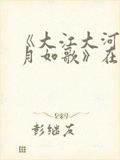 《大江大河之岁月如歌》在线观看