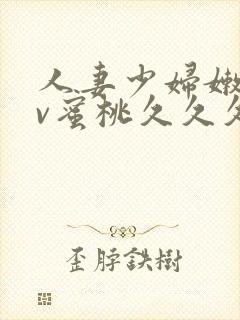 人妻少妇嫩草av蜜桃久久久久