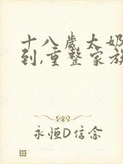 十八岁太奶奶驾到,重整家族荣耀第六集