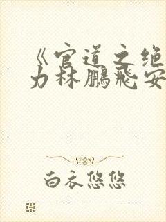 《官道之绝对权力林鹏飞安江》阅读全文