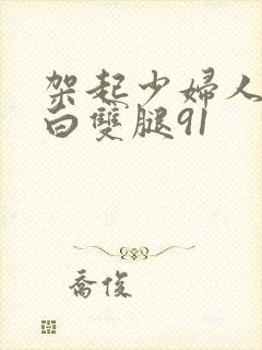 架起少妇人妻雪白双腿91