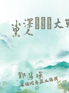 小泽マリア大战黑人