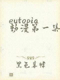 eutopia动漫第一集免费看