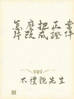 怎么把正常的照片改成证件照