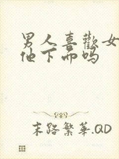 男人喜欢女的亲他下面吗