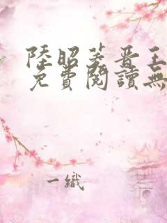 陆昭菱晋王全文免费阅读无弹窗