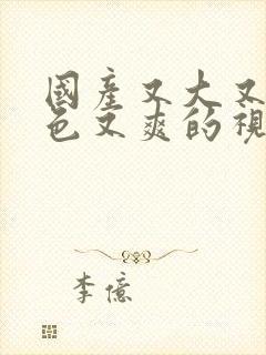 国产又大又黄又色又爽的视频