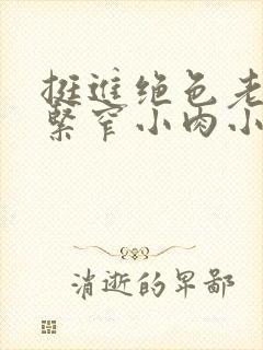 挺进绝色老师的紧窄小肉小说