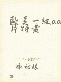 欧美一级aaa片特黄