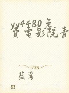 yy4480免费电影院青苹果免费电视剧