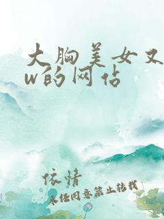 大胸美女又黄又w的网站