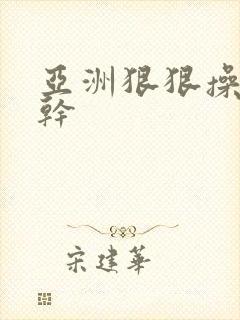 亚洲狠狠操狠狠干