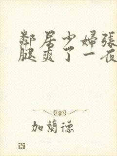 邻居少妇张开双腿爽了一夜