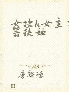 女攻h女主有性器扶她