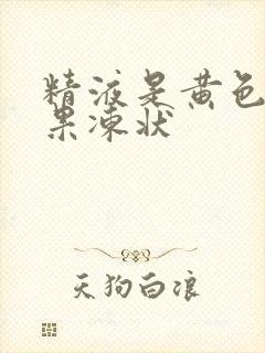 精液是黄色的带果冻状