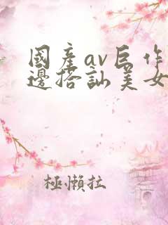 国产av巨作路边搭讪美女