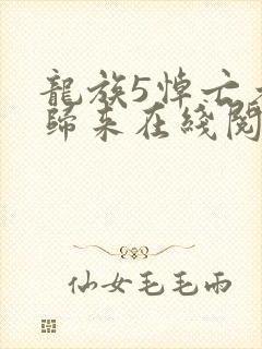 龙族5悼亡者的归来在线阅读全文