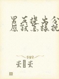 男友提出分手后应该怎样挽回