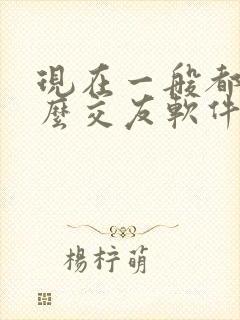 现在一般都用什么交友软件