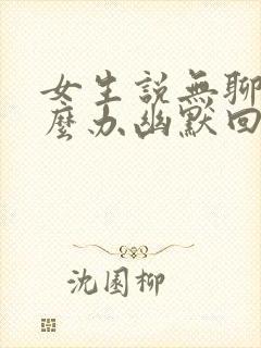 女生说无聊该怎么办幽默回复