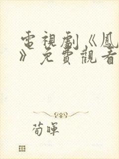 电视剧《凤囚凰》免费观看完整版