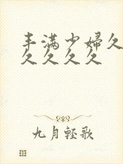 丰满少妇久久久久久久久