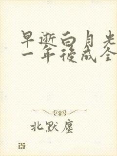 早逝白月光穿十一年后成全家福星免费全集