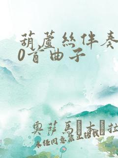 葫芦丝伴奏100首曲子