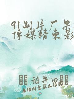 91制片厂果冻传媒精东影业