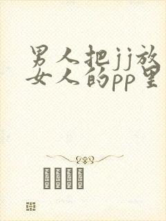 男人把jj放入女人的pp里免费视频