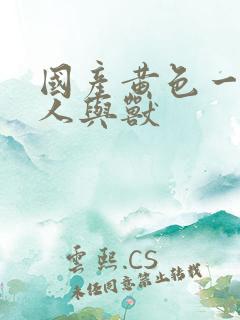 国产黄色一级片人与兽