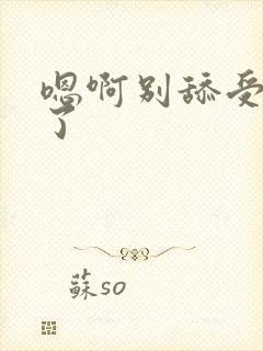 嗯啊别舔受不了了