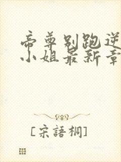 帝尊别跑逆天九小姐最新章节