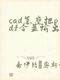 cad怎么把pdf合并输出