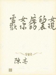 处女座的女生喜欢你的表现