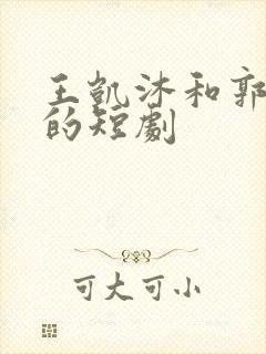 王凯沐和郭宇欣的短剧