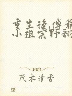 重生后,傅爷的小祖宗野翻天