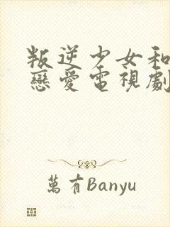 叛逆少女和大叔恋爱电视剧免费观看