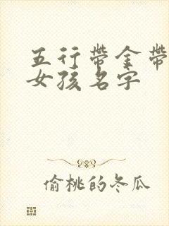 五行带金带水的女孩名字