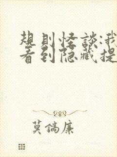 规则怪谈:我能看到隐藏提示全部章节