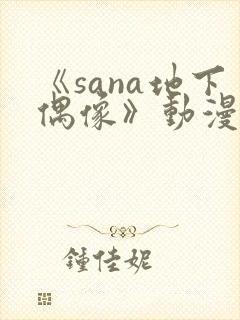 《sana地下偶像》动漫