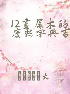 12画属木的字康熙字典吉祥字